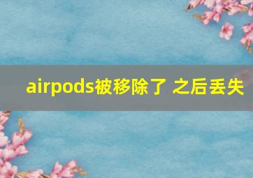 airpods被移除了 之后丢失